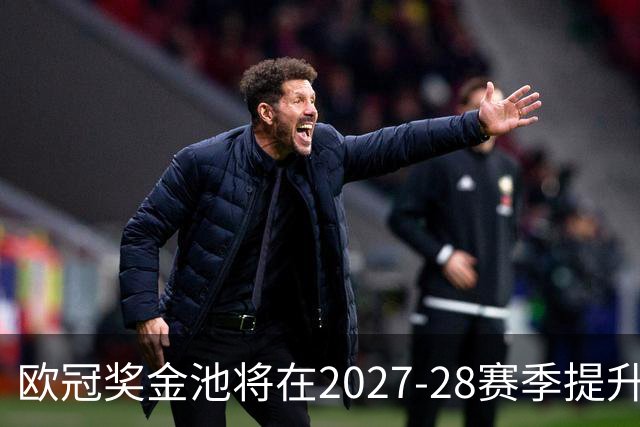 欧冠奖金池将在2027-28赛季提升至28亿欧元