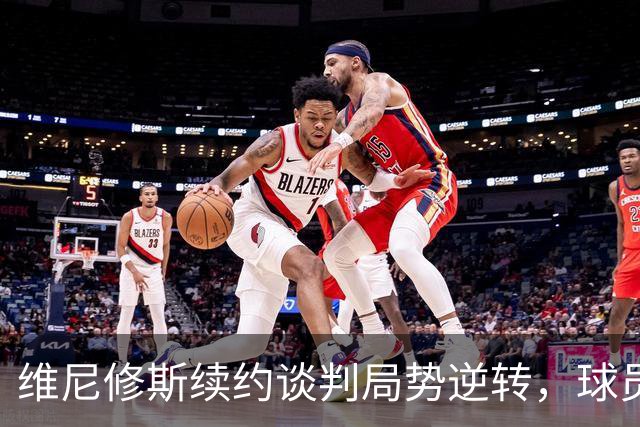 维尼修斯续约谈判局势逆转，球员成赢家
